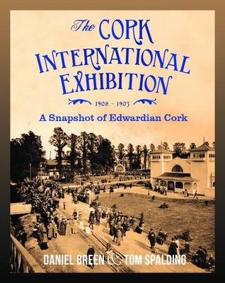 The Cork International Exhibition,1902-1903 - Daniel Breen, Tom Spalding