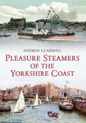 Pleasure Steamers of the Yorkshire Coast - Andrew Gladwell