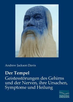 Der Tempel - GeistesstÃ¶rungen des Gehirns und der Nerven, ihre Ursachen, Symptome und Heilung - Andrew Jackson Davis