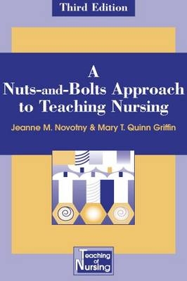 A Nuts and Bolts Approach to Teaching Nursing - Jeanne M. Novotny, Mary T. Quinn Griffin