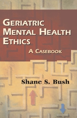 Geriatric Mental Health Ethics - Shane S. Bush