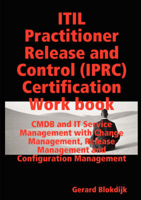 ITIL Practitioner Release and Control (IPRC) All-in-one Exam Guide and Certification Work Book; CMDB and IT Service Management with Change Management, Release Management and Configuration Management - Gerard Blokdijk