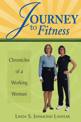 Journey to Fitness - Chronicles of a Working Woman - Linda S Jassmond Lanfear