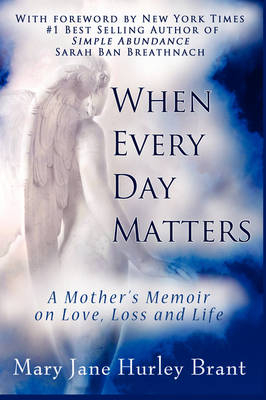 When Every Day Matters, A Mother's Memoir on Love, Loss and Life - Mary Jane Brant