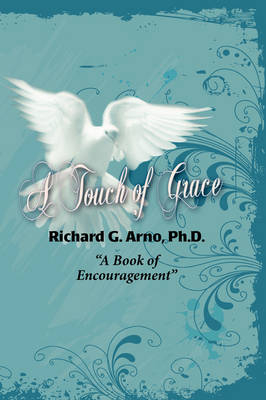 A Touch of Grace, A Book of Encouragement - Ph.D. Richard G. Arno