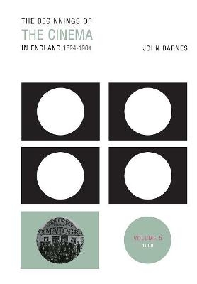 The Beginnings Of The Cinema In England,1894-1901: Volume 5 - John Barnes