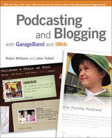 Podcasting and Blogging with GarageBand and iWeb - Robin Williams, John Tollett