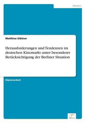 Herausforderungen und Tendenzen im deutschen Kinomarkt unter besonderer BerÃ¼cksichtigung der Berliner Situation - Matthias Gibtner