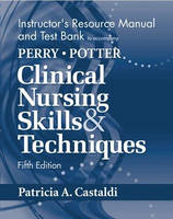 Instructor's Resource Manual and Test Bank to accompany Perry & Potter Clinical Nursing Skills & Techniques - Anne Griffin Perry, Patricia Castaldi