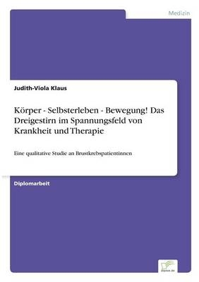 KÃ¶rper - Selbsterleben - Bewegung! Das Dreigestirn im Spannungsfeld von Krankheit und Therapie - Judith-Viola Klaus