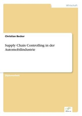 Supply Chain Controlling in der Automobilindustrie - Christian Becker