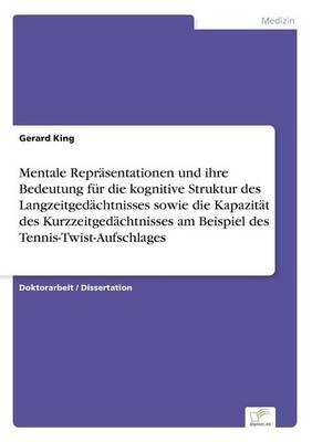 Mentale ReprÃ¤sentationen und ihre Bedeutung fÃ¼r die kognitive Struktur des LangzeitgedÃ¤chtnisses sowie die KapazitÃ¤t des KurzzeitgedÃ¤chtnisses am Beispiel des Tennis-Twist-Aufschlages - Gerard King