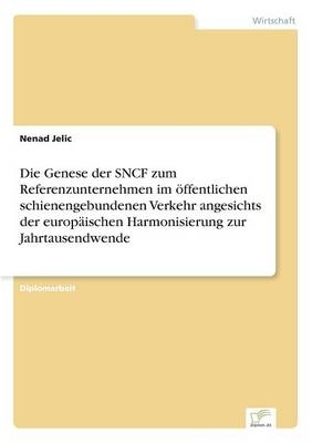 Die Genese der SNCF zum Referenzunternehmen im Ã¶ffentlichen schienengebundenen Verkehr angesichts der europÃ¤ischen Harmonisierung zur Jahrtausendwende - Nenad Jelic