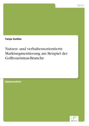 Nutzen- und verhaltensorientierte Marktsegmentierung am Beispiel der Golftourismus-Branche - Tanja Gutike