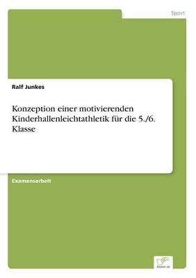 Konzeption einer motivierenden Kinderhallenleichtathletik fÃ¼r die 5./6. Klasse - Ralf Junkes