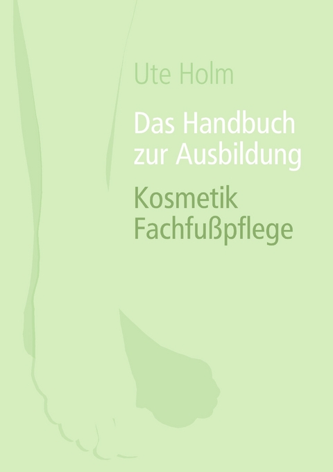 Das Handbuch zur Ausbildung Kosmetik Fachfußpflege -  Ute Holm