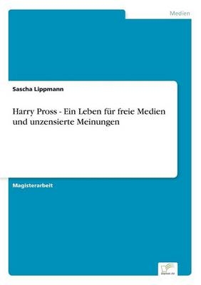 Harry Pross - Ein Leben für freie Medien und unzensierte Meinungen - Sascha Lippmann