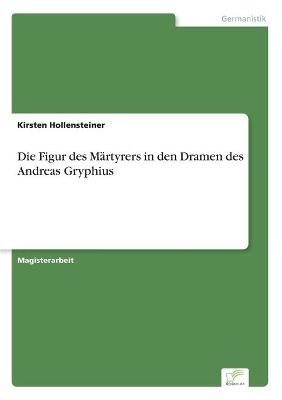 Die Figur des MÃ¤rtyrers in den Dramen des Andreas Gryphius - Kirsten Hollensteiner