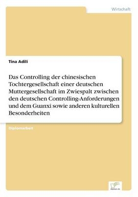 Das Controlling der chinesischen Tochtergesellschaft einer deutschen Muttergesellschaft im Zwiespalt zwischen den deutschen Controlling-Anforderungen und dem Guanxi sowie anderen kulturellen Besonderheiten - Tina Adili