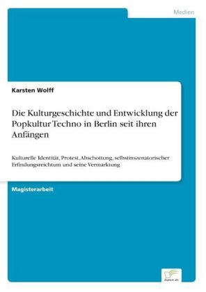 Die Kulturgeschichte und Entwicklung der Popkultur Techno in Berlin seit ihren AnfÃ¤ngen - Karsten Wolff