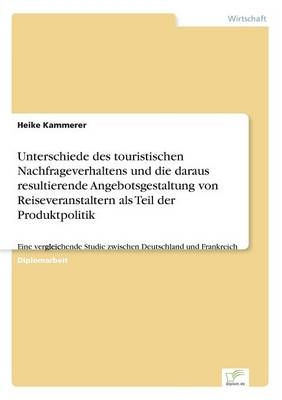 Unterschiede des touristischen Nachfrageverhaltens und die daraus resultierende Angebotsgestaltung von Reiseveranstaltern als Teil der Produktpolitik - Heike Kammerer