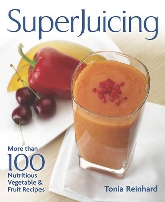 Superjuicing: More Than 100 Nutritious Vegetable and Fruit Recipes - Tonia Reinhard