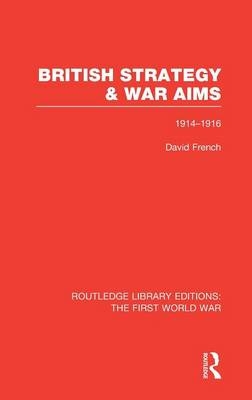 British Strategy and War Aims 1914-1916 (RLE First World War) - David French