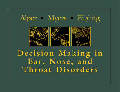 Decision-Making in Ear, Nose and Throat Disorders - Cuneyt Alper, Eugene N. Myers, David E. Eibling