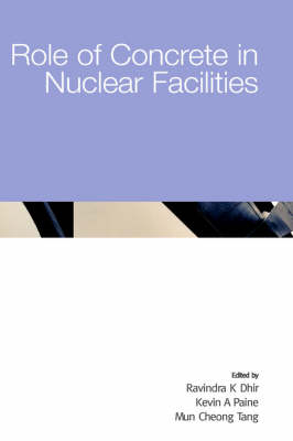 Role of Concrete in Nuclear Facilities - Ravindra K Dhir, Kevin A Paine, M C Tang