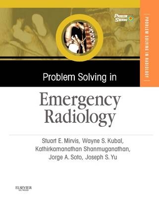 Problem Solving in Emergency Radiology E-Book - Stuart E Mirvis, Jorge A Soto, Kathirkamanathan Shanmuganathan, Joseph Yu, Wayne S Kubal