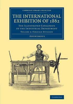 The International Exhibition of 1862: Volume 4, Foreign Division