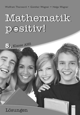 Mathematik positiv! 5 AHS Lösungen Zentralmatura - Günther Wagner, Helga Wagner, Wolfram Thorwartl