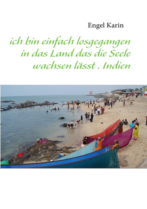 ich bin einfach losgegangen in das Land das die Seele wachsen lässt . Indien -  Karin Engel