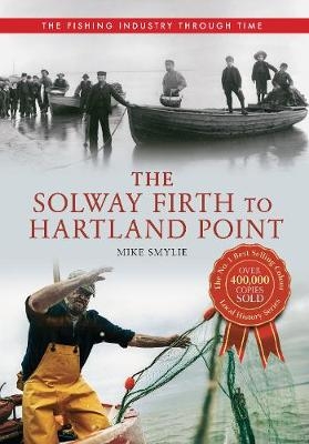 The Solway Firth to Hartland Point The Fishing Industry Through Time - Mike Smylie