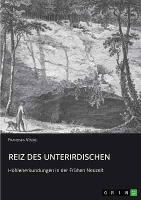 Reiz des Unterirdischen. Höhlenerkundungen in der Frühen Neuzeit - Franziska Völkel