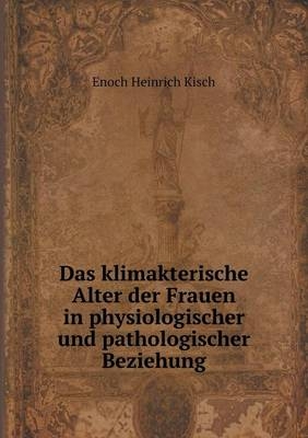 Das klimakterische Alter der Frauen in physiologischer und pathologischer Beziehung - Enoch Heinrich Kisch