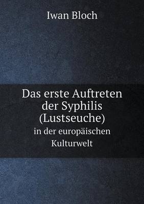 Das erste Auftreten der Syphilis (Lustseuche) in der europäischen Kulturwelt - Dr Iwan Bloch