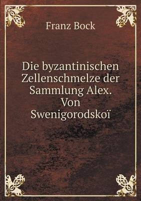 Die byzantinischen Zellenschmelze der Sammlung Alex. Von Swenigorodskoï - Franz Bock