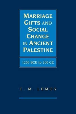 Marriage Gifts and Social Change in Ancient Palestine - T. M. Lemos