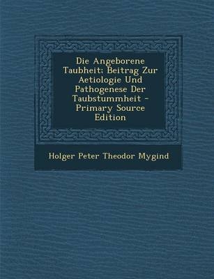 Die Angeborene Taubheit; Beitrag Zur Aetiologie Und Pathogenese Der Taubstummheit - Primary Source Edition - Holger Peter Theodor Mygind