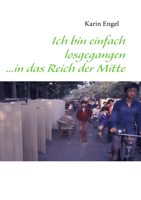 Ich bin einfach losgegangen ...in das Reich der Mitte -  Karin Engel