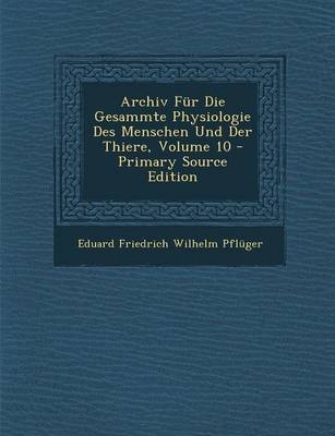 Archiv Fur Die Gesammte Physiologie Des Menschen Und Der Thiere, Volume 10 - Primary Source Edition - Eduard Friedrich Wilhelm Pfluger