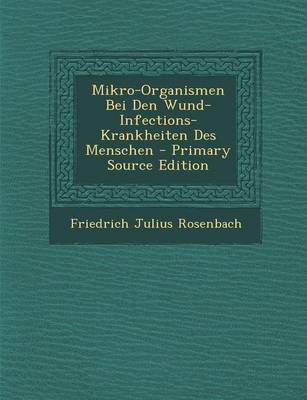 Mikro-Organismen Bei Den Wund-Infections-Krankheiten Des Menschen - Primary Source Edition - Friedrich Julius Rosenbach