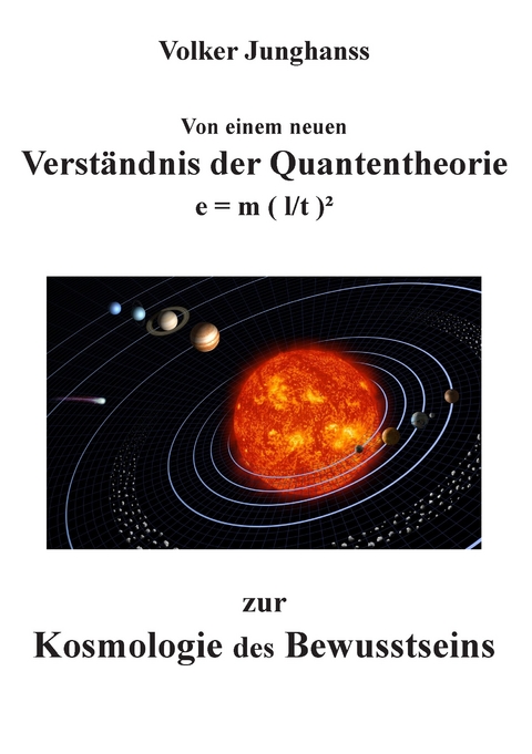 Von einem neuen Verständnis der Quantentheorie zur Kosmologie des Bewusstseins -  Volker Junghanss