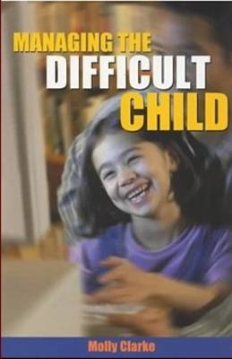 Managing the Difficult Child - Molly Clarke