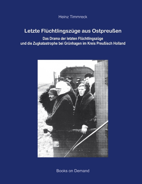 Letzte Flüchtlingszüge aus Ostpreußen -  Heinz Timmreck