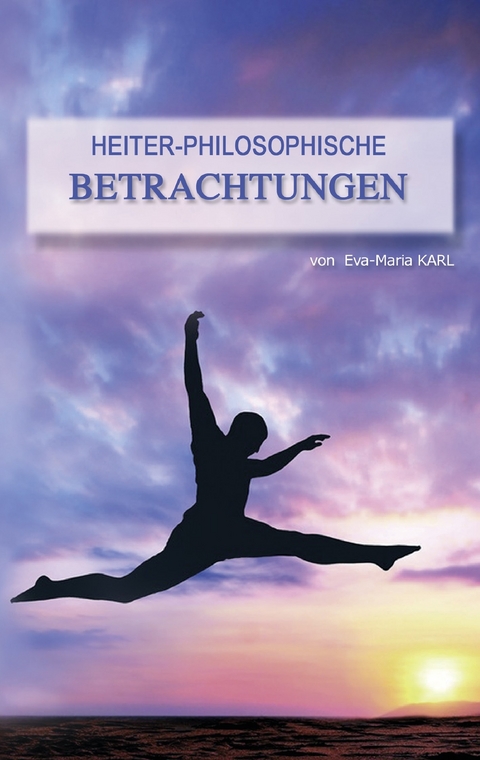 Heiter-philosophische Betrachtungen -  Eva-Maria Karl