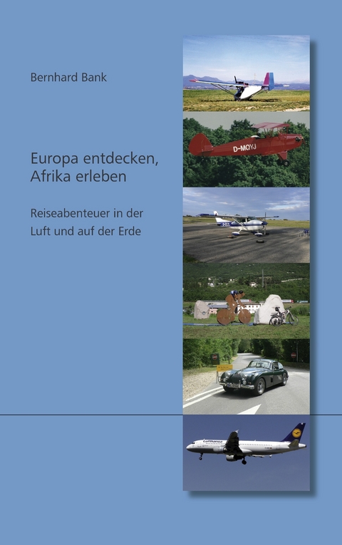 Europa entdecken, Afrika erleben - Reiseabenteuer in der Luft und auf der Erde -  Bernhard Bank