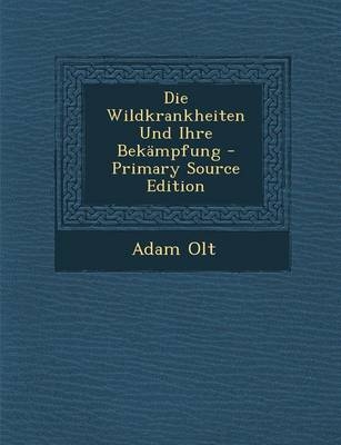 Die Wildkrankheiten Und Ihre Bekämpfung - Primary Source Edition - Adam Olt