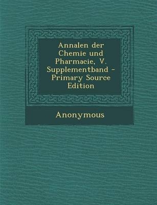 Annalen Der Chemie Und Pharmacie, V. Supplementband -  Anonymous